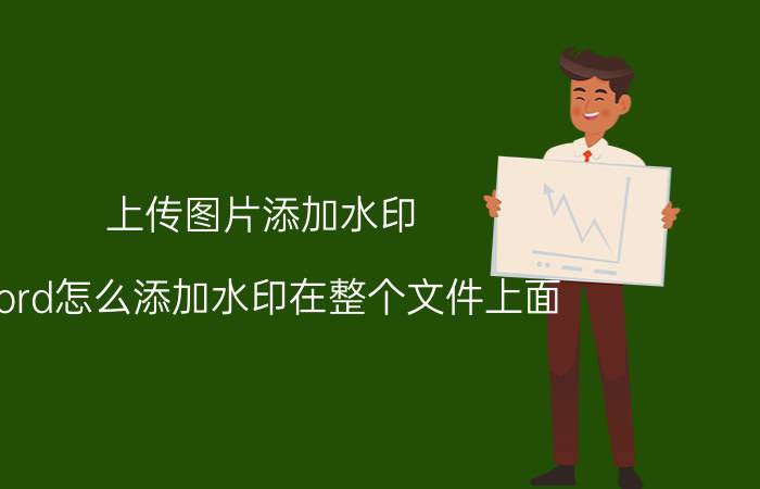 上传图片添加水印 word怎么添加水印在整个文件上面？